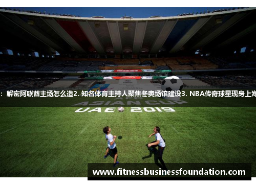 1. 亚洲杯现场干货：解密阿联酋主场怎么造2. 知名体育主持人聚焦冬奥场馆建设3. NBA传奇球星现身上海共话明星球员发展