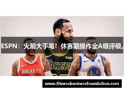 ESPN：火箭大手笔！休赛期操作全A级评级。